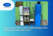 Lõi Lọc Tinh Trong Hệ RO Công Nghiệp: Chức Năng Và Khi Nào Cần Thay?