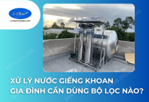 Xử Lý Nước Giếng Khoan Gia Đình Cần Dùng Bộ Lọc Nào?