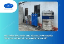 Hệ Thống Lọc Nước Cho Tòa Nhà Văn Phòng: Tính Lưu Lượng Và Chọn Điểm Cấp Nước