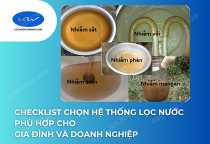 Checklist Chọn Hệ Thống Lọc Nước Phù Hợp Cho Gia Đình Và Doanh Nghiệp