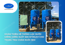 Hoàn thiện hệ thống lọc nước giếng công suất 500 m³/ngày cho trang trại chăn nuôi heo tại Đồng Nai