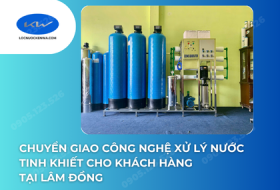 Chuyển Giao Công Nghệ Xử Lý Nước Tinh Khiết Cho Khách Hàng Tại Lâm Đồng